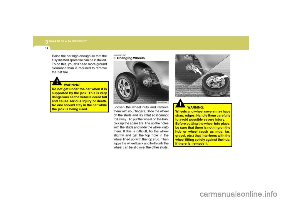 Hyundai Accent 2008 Owners Manual 314
WHAT TO DO IN AN EMERGENCY
!
Raise the car high enough so that the
fully inflated spare tire can be installed.
To do this, you will need more ground
clearance than is required to remove
the flat t Hyundai Accent 2008 Owners Manual 314
WHAT TO DO IN AN EMERGENCY
!
Raise the car high enough so that the
fully inflated spare tire can be installed.
To do this, you will need more ground
clearance than is required to remove
the flat t