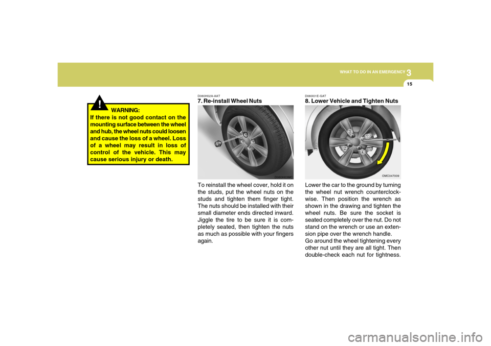 Hyundai Accent 2008 Owners Manual 3
WHAT TO DO IN AN EMERGENCY
15
!
D060H02A-AAT7. Re-install Wheel Nuts
To reinstall the wheel cover, hold it on
the studs, put the wheel nuts on the
studs and tighten them finger tight.
The nuts shoul Hyundai Accent 2008 Owners Manual 3
WHAT TO DO IN AN EMERGENCY
15
!
D060H02A-AAT7. Re-install Wheel Nuts
To reinstall the wheel cover, hold it on
the studs, put the wheel nuts on the
studs and tighten them finger tight.
The nuts shoul