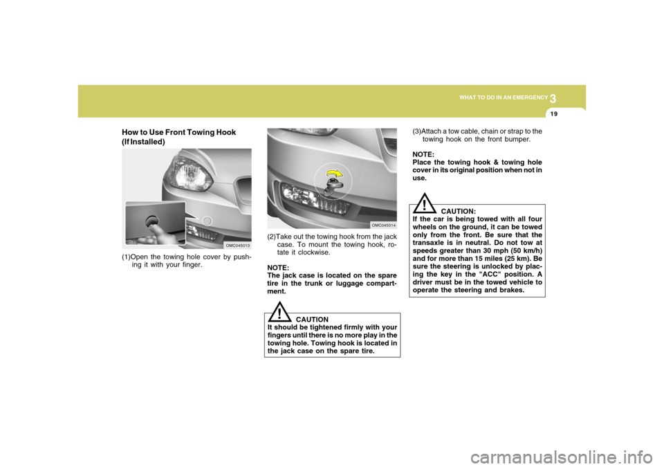 Hyundai Accent 2008  Owners Manual 3
WHAT TO DO IN AN EMERGENCY
19
CAUTION:
If the car is being towed with all four
wheels on the ground, it can be towed
only from the front. Be sure that the
transaxle is in neutral. Do not tow at
spee