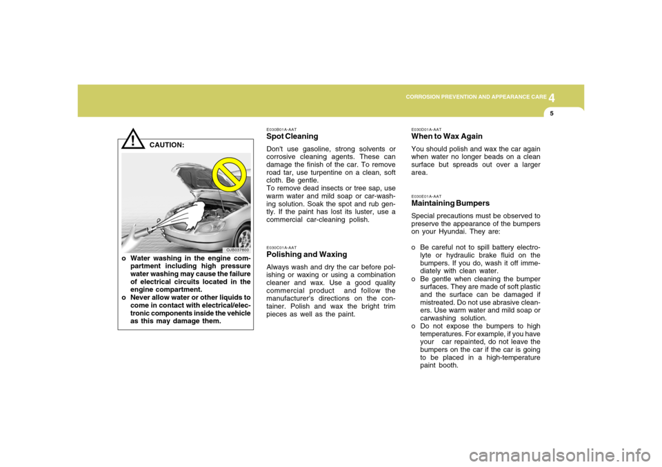 Hyundai Accent 2008  Owners Manual 4
CORROSION PREVENTION AND APPEARANCE CARE
4
CORROSION PREVENTION AND APPEARANCE CARE
5
E030B01A-AATSpot CleaningDont use gasoline, strong solvents or
corrosive cleaning agents. These can
damage the 