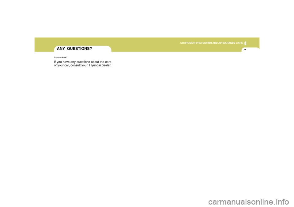 Hyundai Accent 2008  Owners Manual 4
CORROSION PREVENTION AND APPEARANCE CARE
4
CORROSION PREVENTION AND APPEARANCE CARE
7
ANY QUESTIONS?E050A01A-AATIf you have any questions about the care
of your car, consult your  Hyundai dealer. 