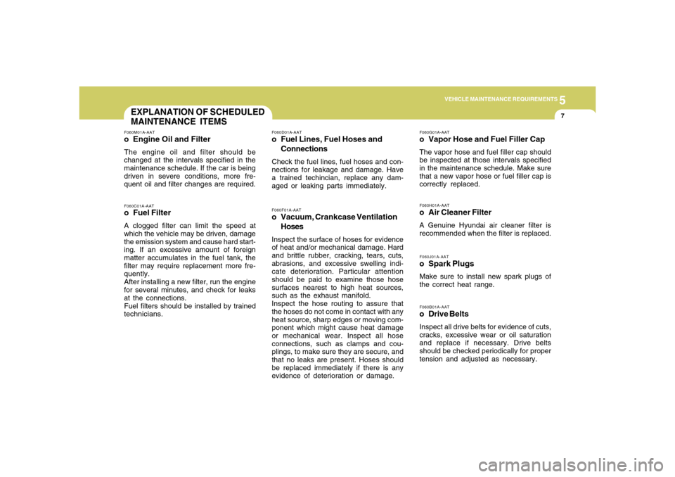 Hyundai Accent 2008  Owners Manual 5
VEHICLE MAINTENANCE REQUIREMENTS
7
EXPLANATION OF SCHEDULED
MAINTENANCE ITEMS
F060D01A-AATo Fuel Lines, Fuel Hoses and
ConnectionsCheck the fuel lines, fuel hoses and con-
nections for leakage and d