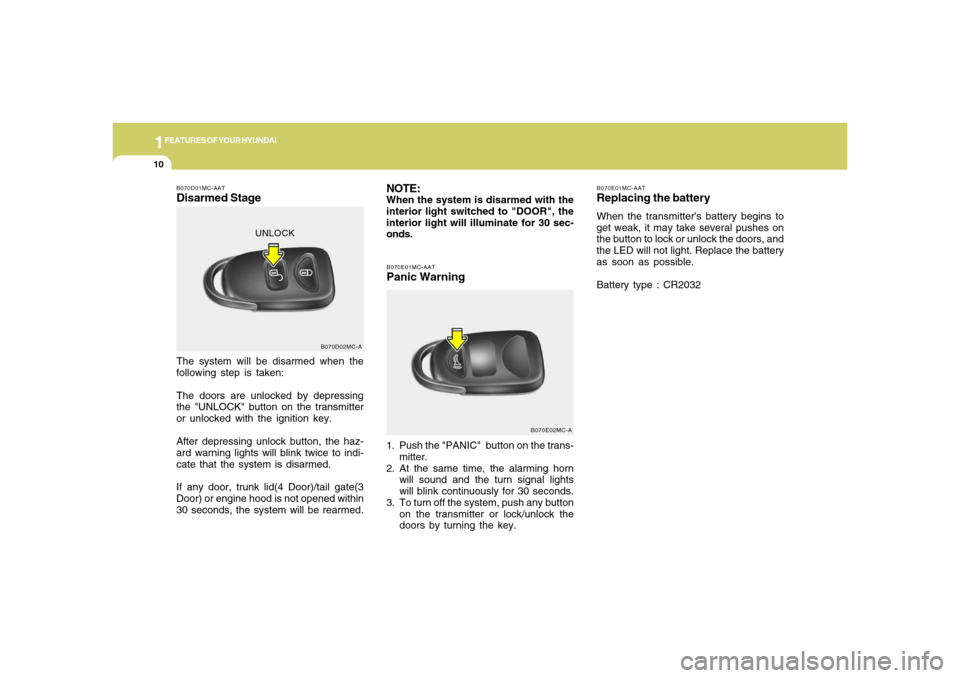 Hyundai Accent 2008  Owners Manual 1FEATURES OF YOUR HYUNDAI10
B070E01MC-AATReplacing the batteryWhen the transmitters battery begins to
get weak, it may take several pushes on
the button to lock or unlock the doors, and
the LED will 