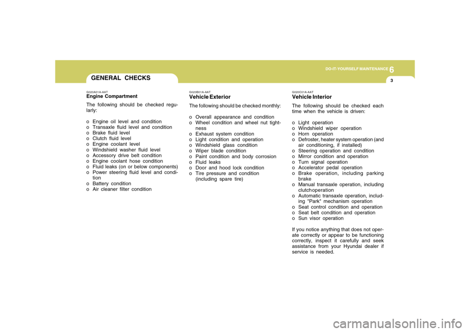 Hyundai Accent 2008  Owners Manual 6
DO-IT-YOURSELF MAINTENANCE
3
GENERAL CHECKS
G020C01A-AATVehicle InteriorThe following should be checked each
time when the vehicle is driven:
o Light operation
o Windshield wiper operation
o Horn op