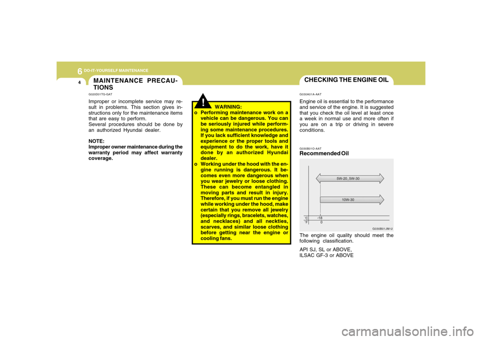 Hyundai Accent 2008  Owners Manual 6
DO-IT-YOURSELF MAINTENANCE4
CHECKING THE ENGINE OILG030A01A-AATEngine oil is essential to the performance
and service of the engine. It is suggested
that you check the oil level at least once
a week