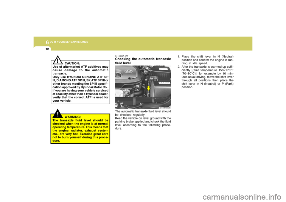 Hyundai Accent 2008  Owners Manual 6
DO-IT-YOURSELF MAINTENANCE
12
G110D02MC
!
WARNING:
The transaxle fluid level should be
checked when the engine is at normal
operating temperature. This means that
the engine, radiator, exhaust syste