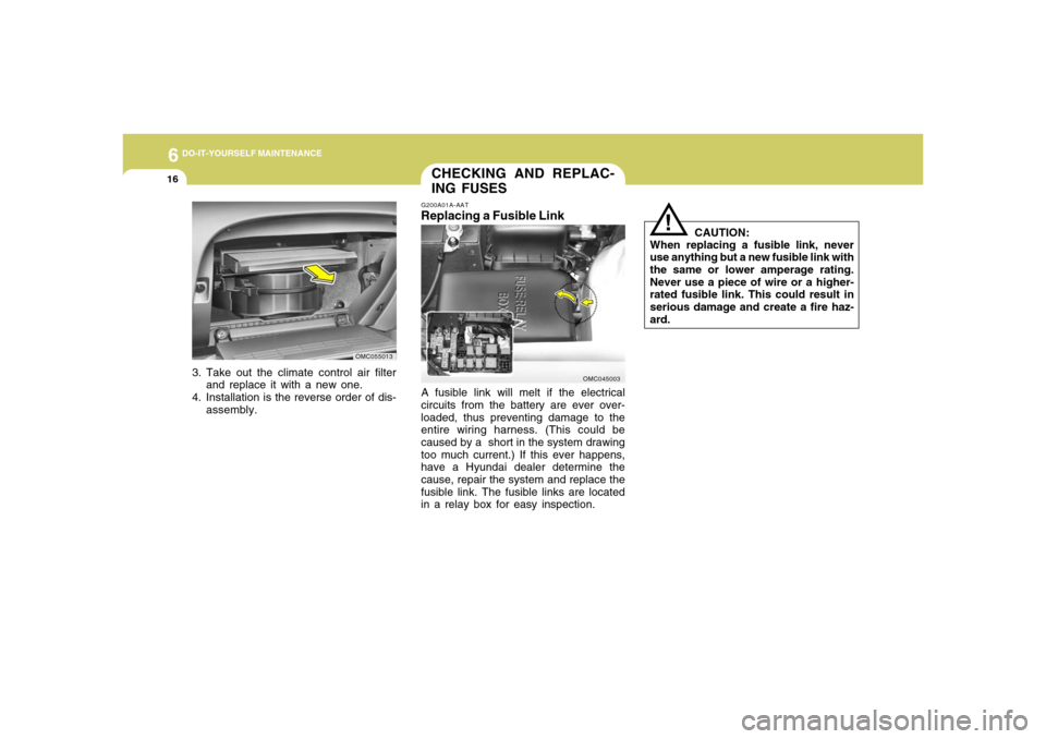 Hyundai Accent 2008  Owners Manual 6
DO-IT-YOURSELF MAINTENANCE
16
3. Take out the climate control air filter
and replace it with a new one.
4. Installation is the reverse order of dis-
assembly.
OMC055013
G200A01A-AATReplacing a Fusib