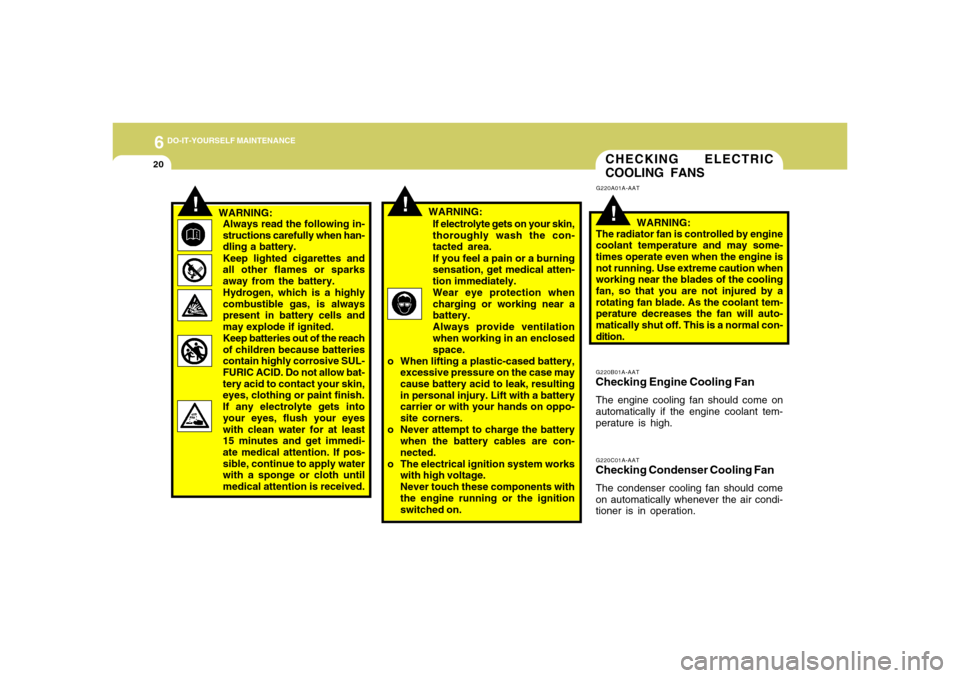 Hyundai Accent 2008 Owners Manual 6
DO-IT-YOURSELF MAINTENANCE
20
!
G220A01A-AAT
G220B01A-AATChecking Engine Cooling FanThe engine cooling fan should come on
automatically if the engine coolant tem-
perature is high.WARNING:
The radia Hyundai Accent 2008 Owners Manual 6
DO-IT-YOURSELF MAINTENANCE
20
!
G220A01A-AAT
G220B01A-AATChecking Engine Cooling FanThe engine cooling fan should come on
automatically if the engine coolant tem-
perature is high.WARNING:
The radia