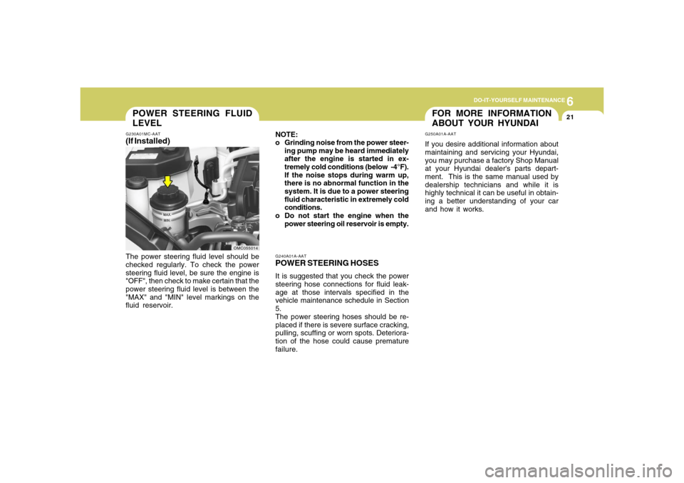 Hyundai Accent 2008  Owners Manual 6
DO-IT-YOURSELF MAINTENANCE
21
G240A01A-AATPOWER STEERING HOSESIt is suggested that you check the power
steering hose connections for fluid leak-
age at those intervals specified in the
vehicle maint