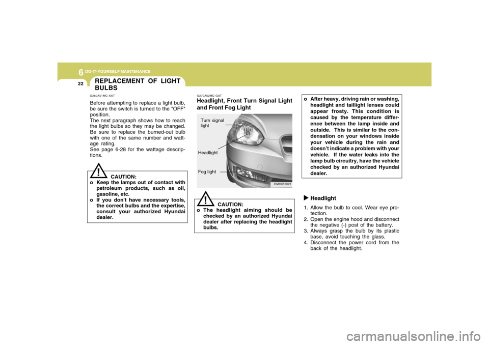 Hyundai Accent 2008 Owners Manual 6
DO-IT-YOURSELF MAINTENANCE
22
Headlight
1. Allow the bulb to cool. Wear eye pro-
tection.
2. Open the engine hood and disconnect
the negative (-) post of the battery.
3. Always grasp the bulb by its Hyundai Accent 2008 Owners Manual 6
DO-IT-YOURSELF MAINTENANCE
22
Headlight
1. Allow the bulb to cool. Wear eye pro-
tection.
2. Open the engine hood and disconnect
the negative (-) post of the battery.
3. Always grasp the bulb by its
