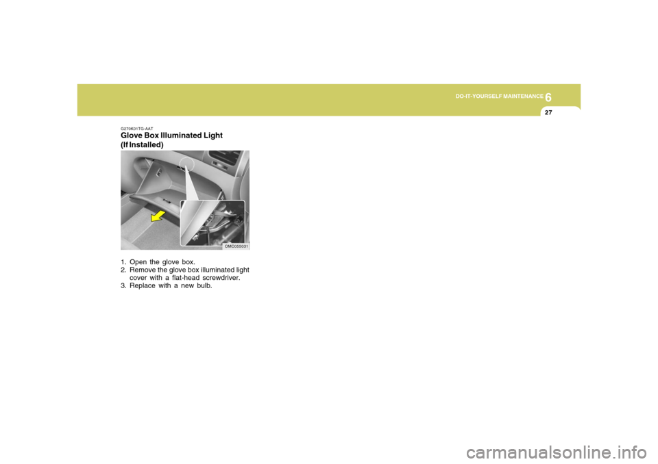 Hyundai Accent 2008  Owners Manual 6
DO-IT-YOURSELF MAINTENANCE
27
G270K01TG-AATGlove Box Illuminated Light
(If Installed)1. Open the glove box.
2. Remove the glove box illuminated light
cover with a flat-head screwdriver.
3. Replace w
