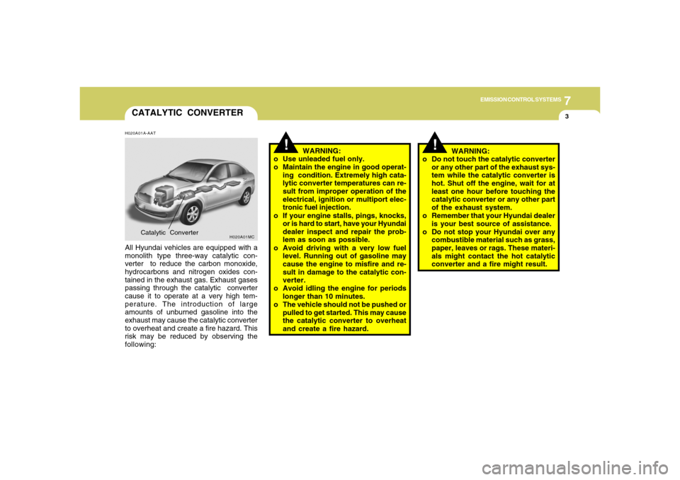 Hyundai Accent 2008 Owners Manual 7
EMISSION CONTROL SYSTEMS
3
CATALYTIC CONVERTER
!
!
H020A01A-AATAll Hyundai vehicles are equipped with a
monolith type three-way catalytic con-
verter to reduce the carbon monoxide,
hydrocarbons and Hyundai Accent 2008 Owners Manual 7
EMISSION CONTROL SYSTEMS
3
CATALYTIC CONVERTER
!
!
H020A01A-AATAll Hyundai vehicles are equipped with a
monolith type three-way catalytic con-
verter to reduce the carbon monoxide,
hydrocarbons and