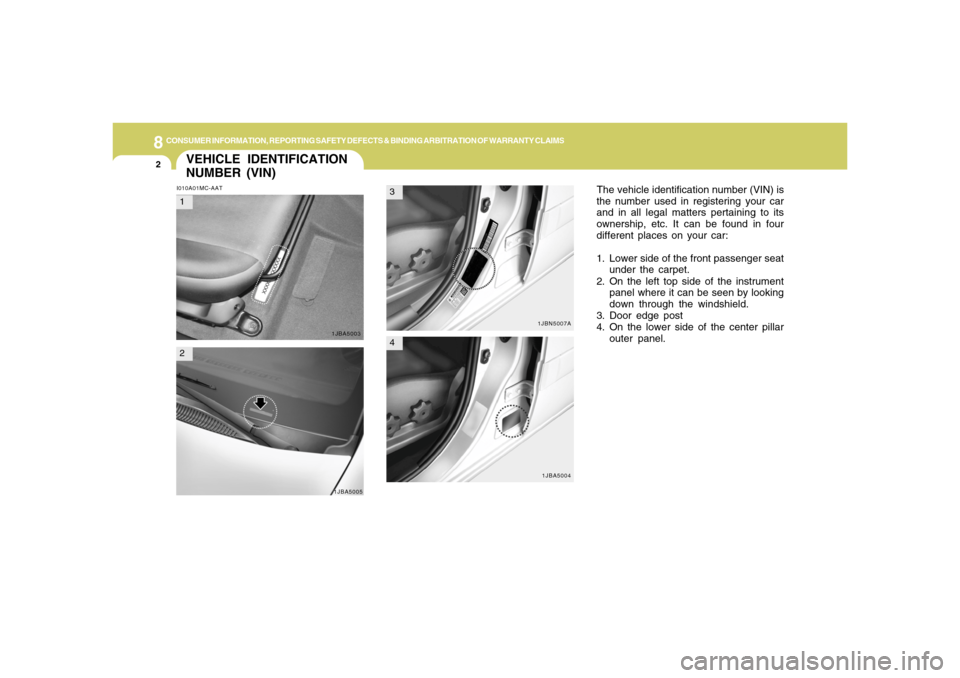 Hyundai Accent 2008  Owners Manual 8
CONSUMER INFORMATION, REPORTING SAFETY DEFECTS & BINDING ARBITRATION OF WARRANTY CLAIMS2
VEHICLE IDENTIFICATION
NUMBER (VIN)I010A01MC-AAT
The vehicle identification number (VIN) is
the number used i