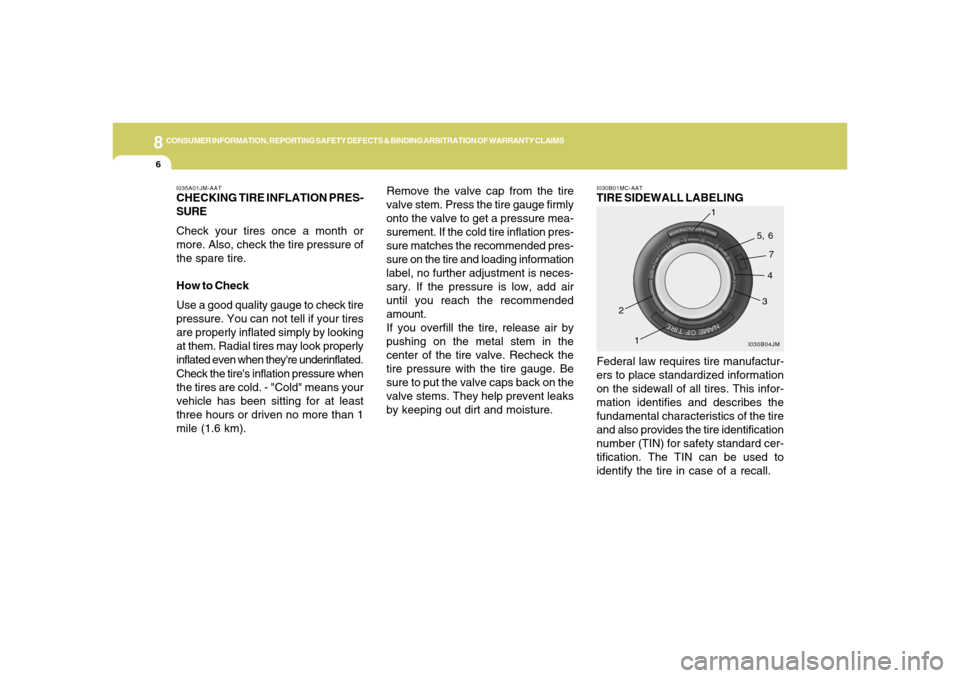 Hyundai Accent 2008  Owners Manual 8
CONSUMER INFORMATION, REPORTING SAFETY DEFECTS & BINDING ARBITRATION OF WARRANTY CLAIMS6
Remove the valve cap from the tire
valve stem. Press the tire gauge firmly
onto the valve to get a pressure m