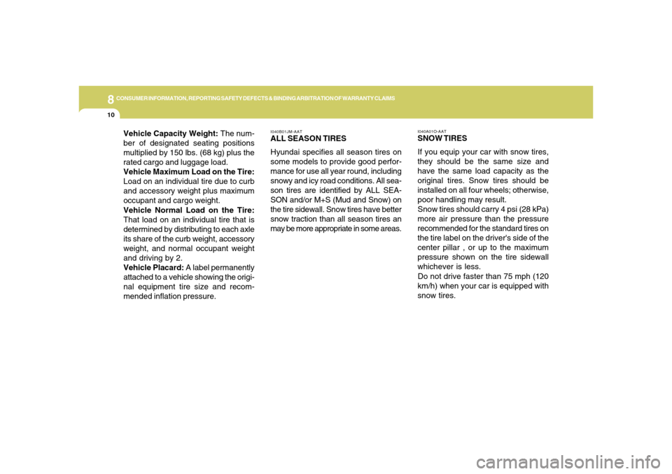 Hyundai Accent 2008  Owners Manual 8
CONSUMER INFORMATION, REPORTING SAFETY DEFECTS & BINDING ARBITRATION OF WARRANTY CLAIMS
10
I040A01O-AATSNOW TIRES
If you equip your car with snow tires,
they should be the same size and
have the sam