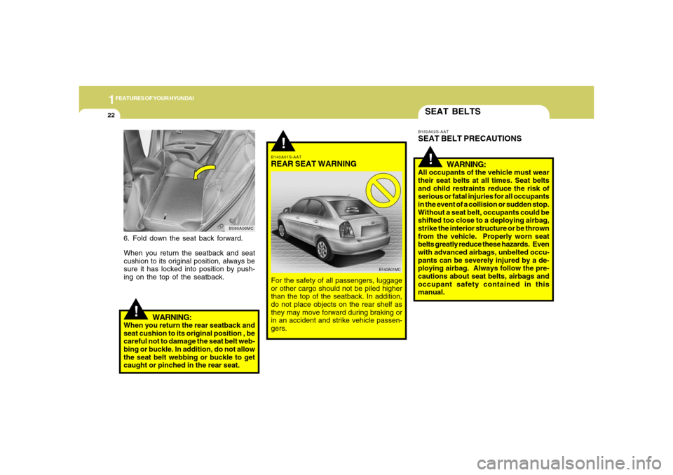 Hyundai Accent 2008 Owners Guide 1FEATURES OF YOUR HYUNDAI22
SEAT BELTS
B140A01S-AATREAR SEAT WARNINGFor the safety of all passengers, luggage
or other cargo should not be piled higher
than the top of the seatback. In addition,
do no Hyundai Accent 2008 Owners Guide 1FEATURES OF YOUR HYUNDAI22
SEAT BELTS
B140A01S-AATREAR SEAT WARNINGFor the safety of all passengers, luggage
or other cargo should not be piled higher
than the top of the seatback. In addition,
do no