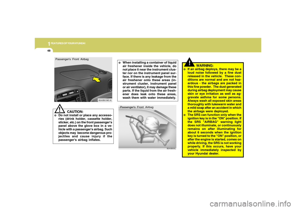 Hyundai Accent 2008  Owners Manual 1FEATURES OF YOUR HYUNDAI48
!
Passengers Front Airbag
B240B05L
o When installing a container of liquid
air freshener inside the vehicle, do
not place it near the instrument clus-
ter nor on the instr