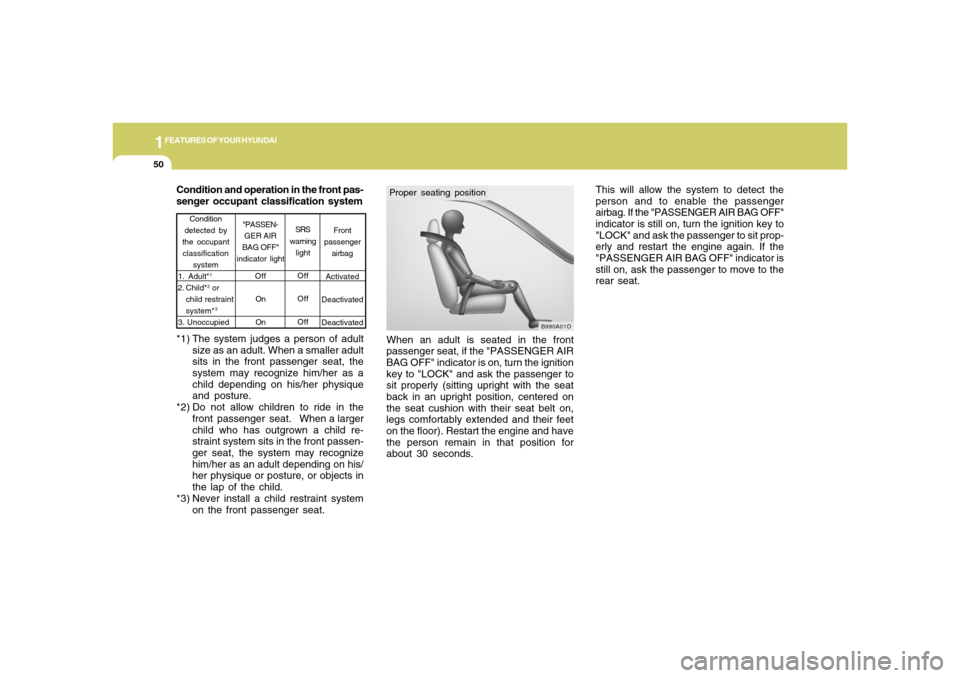 Hyundai Accent 2008  Owners Manual 1FEATURES OF YOUR HYUNDAI50
When an adult is seated in the front
passenger seat, if the "PASSENGER AIR
BAG OFF" indicator is on, turn the ignition
key to "LOCK" and ask the passenger to
sit properly (