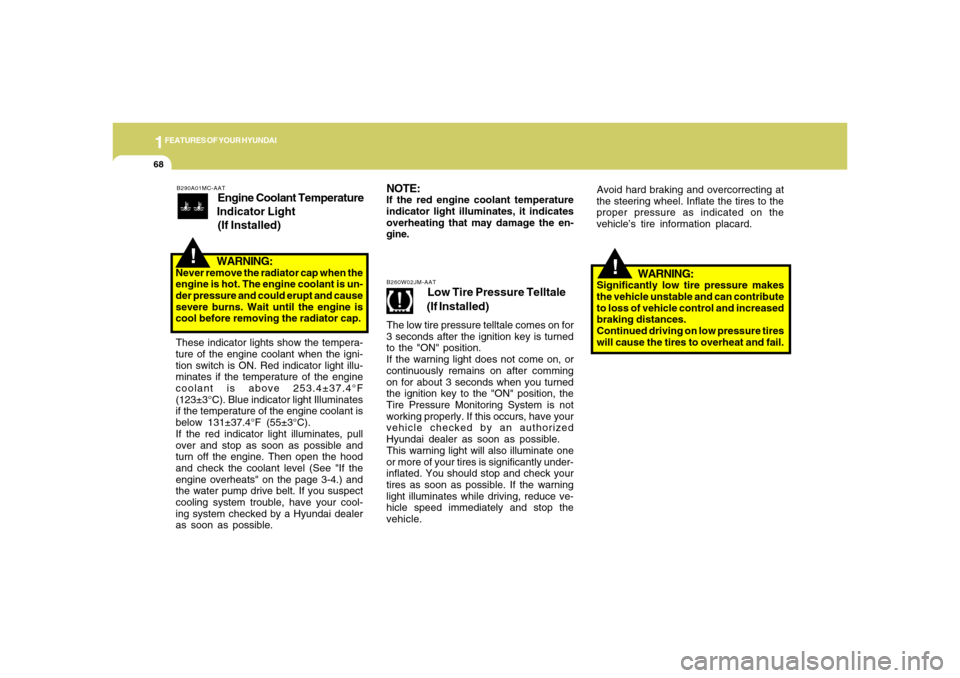Hyundai Accent 2008  Owners Manual 1FEATURES OF YOUR HYUNDAI68
NOTE:If the red engine coolant temperature
indicator light illuminates, it indicates
overheating that may damage the en-
gine.
B290A01MC-AAT
Engine Coolant Temperature
Indi