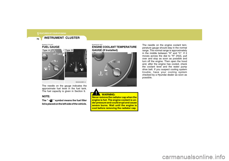 Hyundai Accent 2008  Owners Manual 1FEATURES OF YOUR HYUNDAI70
!
B290A02A-AATENGINE COOLANT TEMPERATURE
GAUGE (If Installed)
WARNING:Never remove the radiator cap when the
engine is hot. The engine coolant is un-
der pressure and could