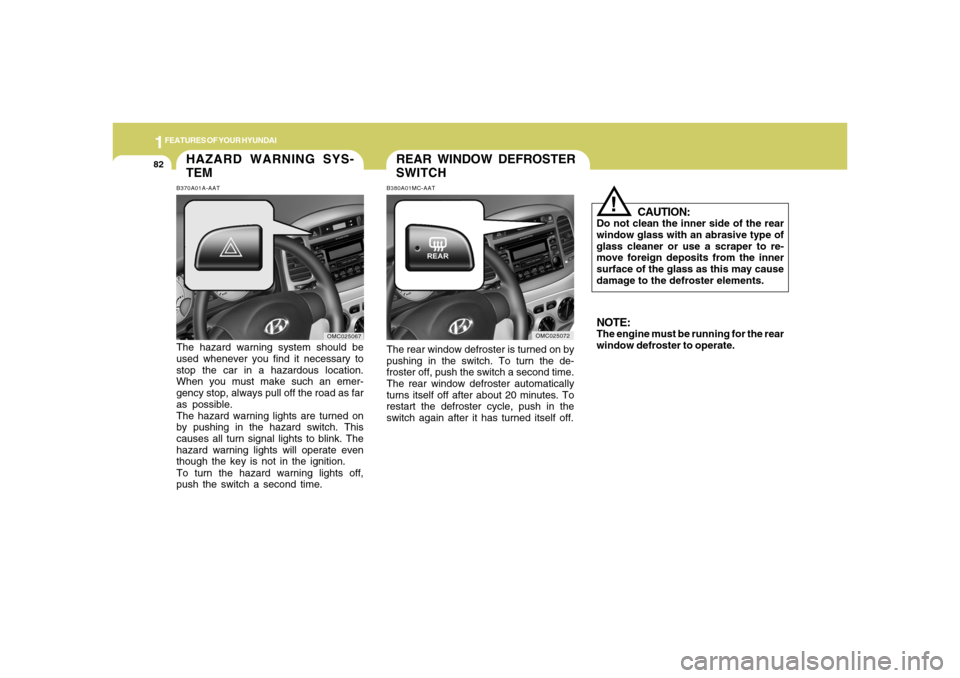 Hyundai Accent 2008 Owners Manual 1FEATURES OF YOUR HYUNDAI82
HAZARD WARNING SYS-
TEMB370A01A-AATThe hazard warning system should be
used whenever you find it necessary to
stop the car in a hazardous location.
When you must make such Hyundai Accent 2008 Owners Manual 1FEATURES OF YOUR HYUNDAI82
HAZARD WARNING SYS-
TEMB370A01A-AATThe hazard warning system should be
used whenever you find it necessary to
stop the car in a hazardous location.
When you must make such