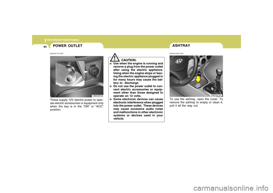 Hyundai Accent 2008 Owners Manual 1FEATURES OF YOUR HYUNDAI84
POWER OUTLETB500D01TG-GATThese supply 12V electric power to oper-
ate electric accessories or equipment only
when the key is in the "ON" or "ACC"
position.
OMC025106
ASHTRA Hyundai Accent 2008 Owners Manual 1FEATURES OF YOUR HYUNDAI84
POWER OUTLETB500D01TG-GATThese supply 12V electric power to oper-
ate electric accessories or equipment only
when the key is in the "ON" or "ACC"
position.
OMC025106
ASHTRA