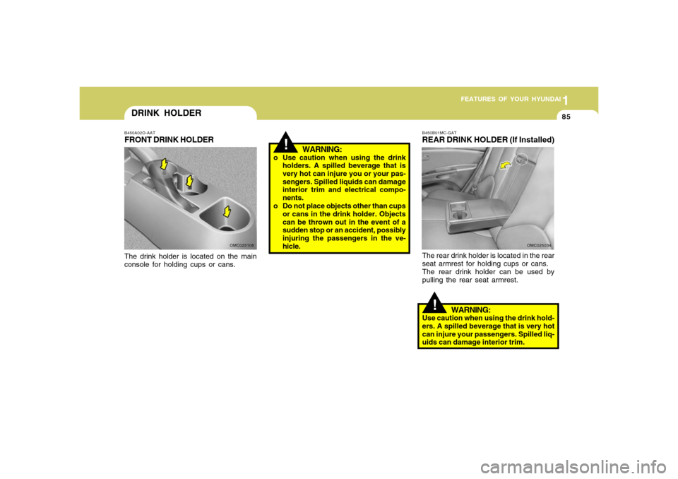 Hyundai Accent 2008 Owners Manual 1
FEATURES OF YOUR HYUNDAI
851
FEATURES OF YOUR HYUNDAI
85
OMC025034
!
WARNING:
o Use caution when using the drink
holders. A spilled beverage that is
very hot can injure you or your pas-
sengers. Spi Hyundai Accent 2008 Owners Manual 1
FEATURES OF YOUR HYUNDAI
851
FEATURES OF YOUR HYUNDAI
85
OMC025034
!
WARNING:
o Use caution when using the drink
holders. A spilled beverage that is
very hot can injure you or your pas-
sengers. Spi