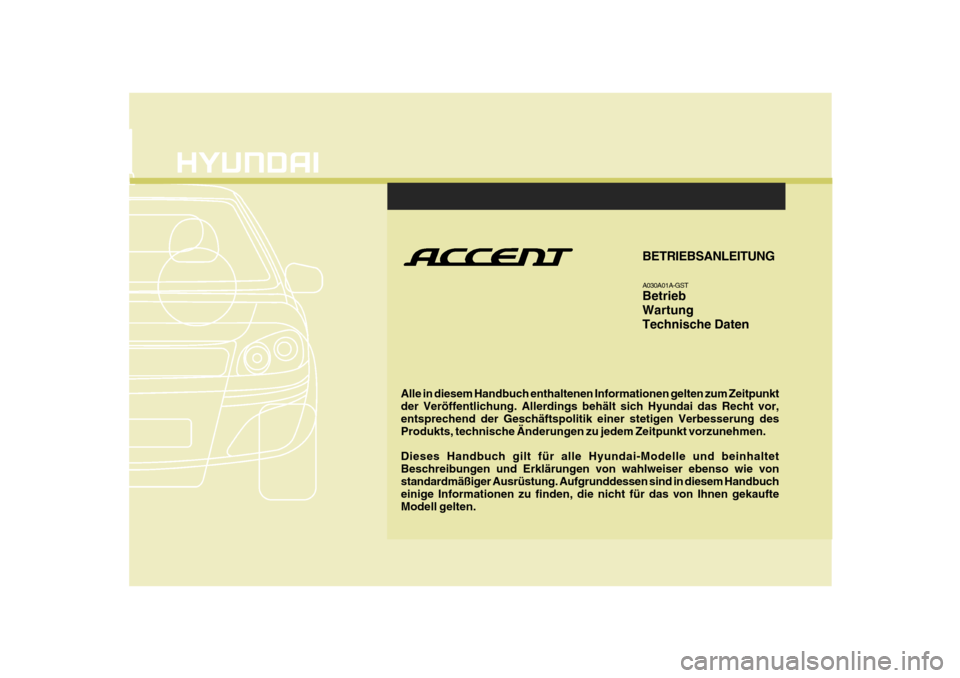 Hyundai Accent 2008 Betriebsanleitung (in German) F1
Alle in diesem Handbuch enthaltenen Informationen gelten zum Zeitpunkt der Veröffentlichung. Allerdings behält sich Hyundai das Recht vor, entsprechend der Geschäftspolitik einer stetigen Verbes Hyundai Accent 2008 Betriebsanleitung (in German) F1
Alle in diesem Handbuch enthaltenen Informationen gelten zum Zeitpunkt der Veröffentlichung. Allerdings behält sich Hyundai das Recht vor, entsprechend der Geschäftspolitik einer stetigen Verbes