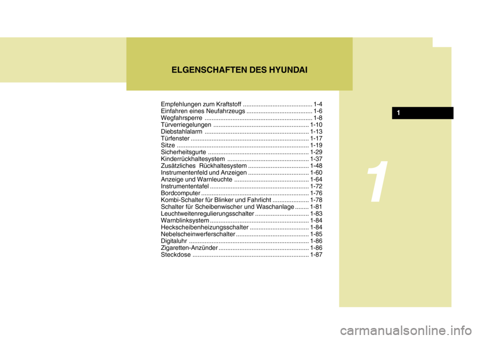 Hyundai Accent 2008  Betriebsanleitung (in German) ELGENSCHAFTEN DES HYUNDAI
1
1
Empfehlungen zum Kraftstoff ........................................ 1-4 
Einfahren eines Neufahrzeugs ...................................... 1-6
Wegfahrsperre ..........