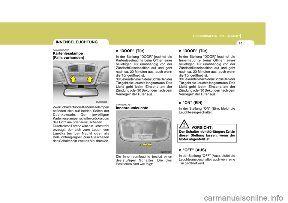 Hyundai Accent 2008 Betriebsanleitung (in German) 1
93
ELGENSCHAFTEN DES HYUNDAI
Die Innenraumleuchte besitzt einen dreistufigen Schalter. Die drei Positionen sind wie folgt:
B490A02MC-AST Innenraumleuchte
B490A03MC
INNENBELEUCHTUNG
OMC025068
B480A02 Hyundai Accent 2008 Betriebsanleitung (in German) 1
93
ELGENSCHAFTEN DES HYUNDAI
Die Innenraumleuchte besitzt einen dreistufigen Schalter. Die drei Positionen sind wie folgt:
B490A02MC-AST Innenraumleuchte
B490A03MC
INNENBELEUCHTUNG
OMC025068
B480A02
