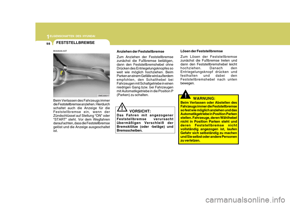 Hyundai Accent 2008  Betriebsanleitung (in German) 1
98
ELGENSCHAFTEN DES HYUNDAI
Lösen der Feststellbremse Zum Lösen der Feststellbremse zunächst die Fußbremse treten und dann den Feststellbremshebel leichthochziehen. Danach den Entriegelungsknop