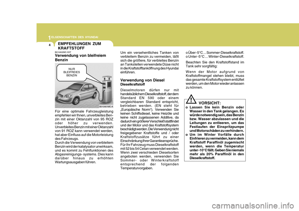 Hyundai Accent 2008  Betriebsanleitung (in German) 1
4
ELGENSCHAFTEN DES HYUNDAI
EMPFEHLUNGEN ZUM KRAFTSTOFF
B010A02MC-SST Verwendung von bleifreiem BenzinUm ein versehentliches Tanken von verbleitem Benzin zu vermeiden, läßtsich die größere, für