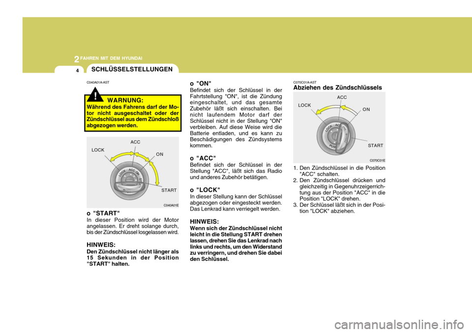 Hyundai Accent 2008  Betriebsanleitung (in German) 2FAHREN MIT DEM HYUNDAI
4
C070C01A-AST
Abziehen des Zündschlüssels
o "START" In dieser Position wird der Motor angelassen. Er dreht solange durch, bis der Zündschlüssel losgelassen wird. HINWEIS: 
