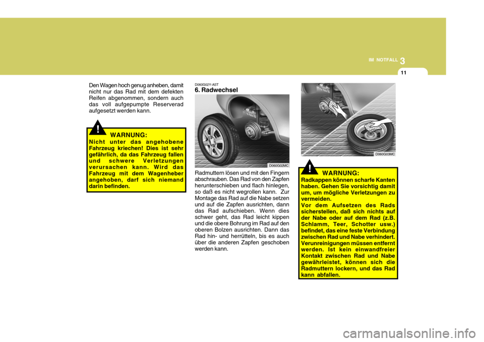 Hyundai Accent 2008  Betriebsanleitung (in German) 3
IM NOTFALL
11
Den Wagen hoch genug anheben, damit nicht nur das Rad mit dem defektenReifen abgenommen, sondern auch das voll aufgepumpte Reserverad aufgesetzt werden kann.
WARNUNG:
Nicht unter das a