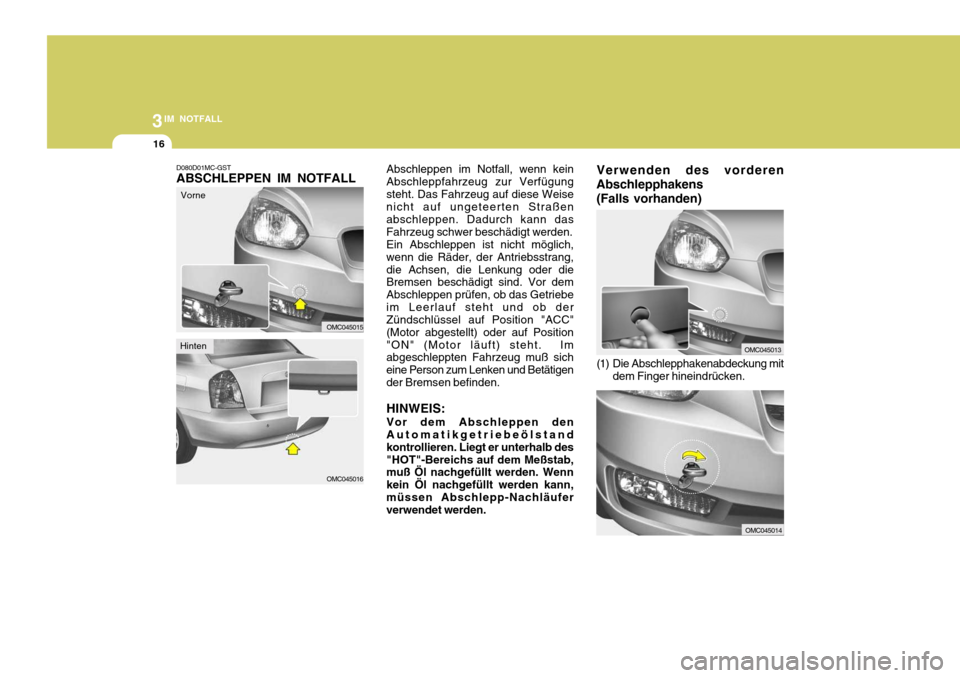 Hyundai Accent 2008  Betriebsanleitung (in German) 3IM NOTFALL
16
OMC045014
Verwenden des vorderen
Abschlepphakens
(Falls vorhanden)
OMC045013
(1) Die Abschlepphakenabdeckung mit dem Finger hineindrücken.
Abschleppen im Notfall, wenn kein Abschleppfa