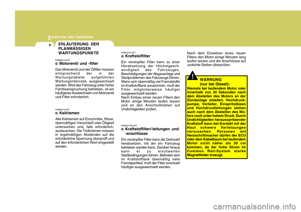 Hyundai Accent 2008  Betriebsanleitung (in German) 5WARTUNG DES FAHRZEUGS
8ERLÄUTERUNG DER PLANMÄSSIGENWARTUNGSPUNKTE
!
F060C01A-AST
o Kraftstoffilter Ein verstopfter Filter kann zu einer Herabsetzung der Höchstgesch- windigkeit des Fahrzeuges,Besc