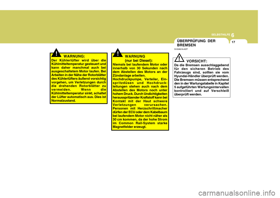Hyundai Accent 2008  Betriebsanleitung (in German) 6
SELBSTHILFE
17ÜBERPRÜFUNG DER BREMSEN
G120A01A-AST
VORSICHT:
Da die Bremsen ausschlaggebend für den sicheren Betrieb des Fahrzeugs sind, sollten sie vom Hyundai-Händler überprüft werden.Die Br