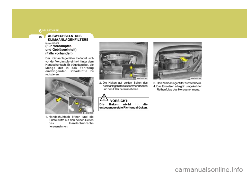 Hyundai Accent 2008  Betriebsanleitung (in German) 6SELBSTHILFE
20
OMC055013
AUSWECHSELN DES KLIMAANLAGENFILTERS
B145A01MC-GST (Für Verdampfer
-
und Gebläseeinheit) (Falls vorhanden) Der Klimaanlagenfilter befindet sich vor der Verdampfereinheit hin