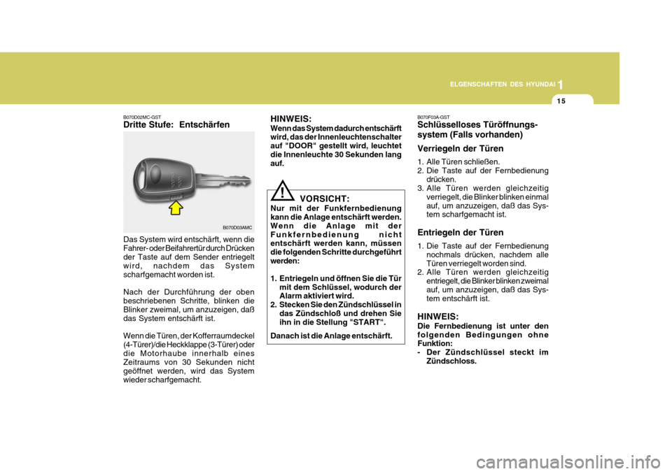 Hyundai Accent 2008  Betriebsanleitung (in German) 1
15
ELGENSCHAFTEN DES HYUNDAI
B070D03AMC
B070D02MC-GST Dritte Stufe:  Entschärfen Das System wird entschärft, wenn die Fahrer- oder Beifahrertür durch Drücken der Taste auf dem Sender entriegelt 