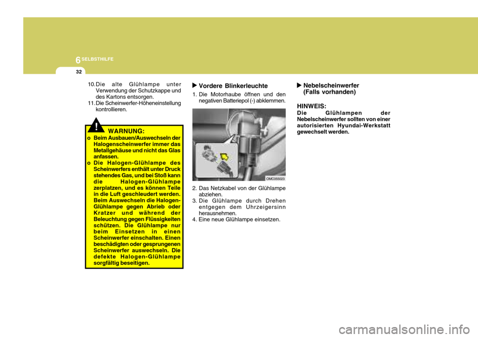 Hyundai Accent 2008  Betriebsanleitung (in German) 6SELBSTHILFE
32
Nebelscheinwerfer (Falls vorhanden)
HINWEIS: Die Glühlampen der Nebelscheinwerfer sollten von einer autorisierten Hyundai-Werkstatt gewechselt werden.
!WARNUNG:
o Beim Ausbauen/Auswec