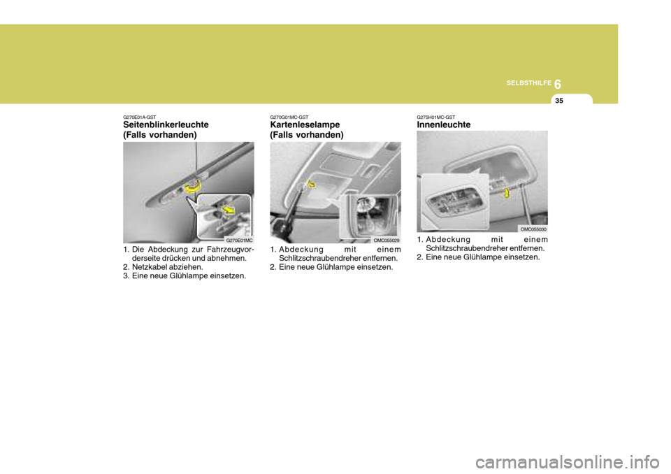 Hyundai Accent 2008  Betriebsanleitung (in German) 6
SELBSTHILFE
35
G270E01A-GST Seitenblinkerleuchte (Falls vorhanden)
1. Die Abdeckung zur Fahrzeugvor- derseite drücken und abnehmen.
2. Netzkabel abziehen. 
3. Eine neue Glühlampe einsetzen.
G270E0