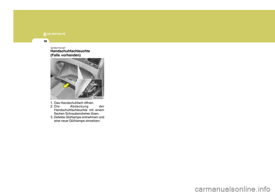 Hyundai Accent 2008  Betriebsanleitung (in German) 6SELBSTHILFE
36
OMC055031
G270K01TG-GST Handschuhfachleuchte (Falls vorhanden) 
1. Das Handschuhfach öffnen. 
2. Die Abdeckung der
Handschuhfachleuchte mit einem flachen Schraubendreher lösen.
3. De