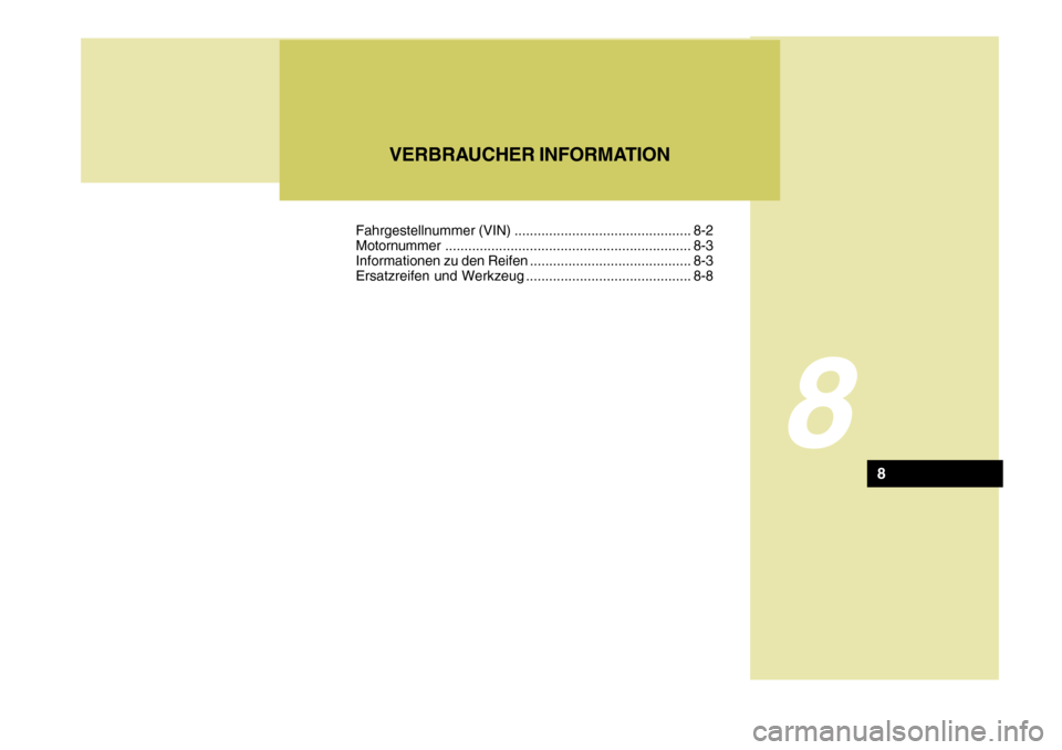 Hyundai Accent 2008  Betriebsanleitung (in German) 8
VERBRAUCHER INFORMATION
8
Fahrgestellnummer (VIN) .............................................. 8-2 Motornummer................................................................ 8-3
Informationen zu 