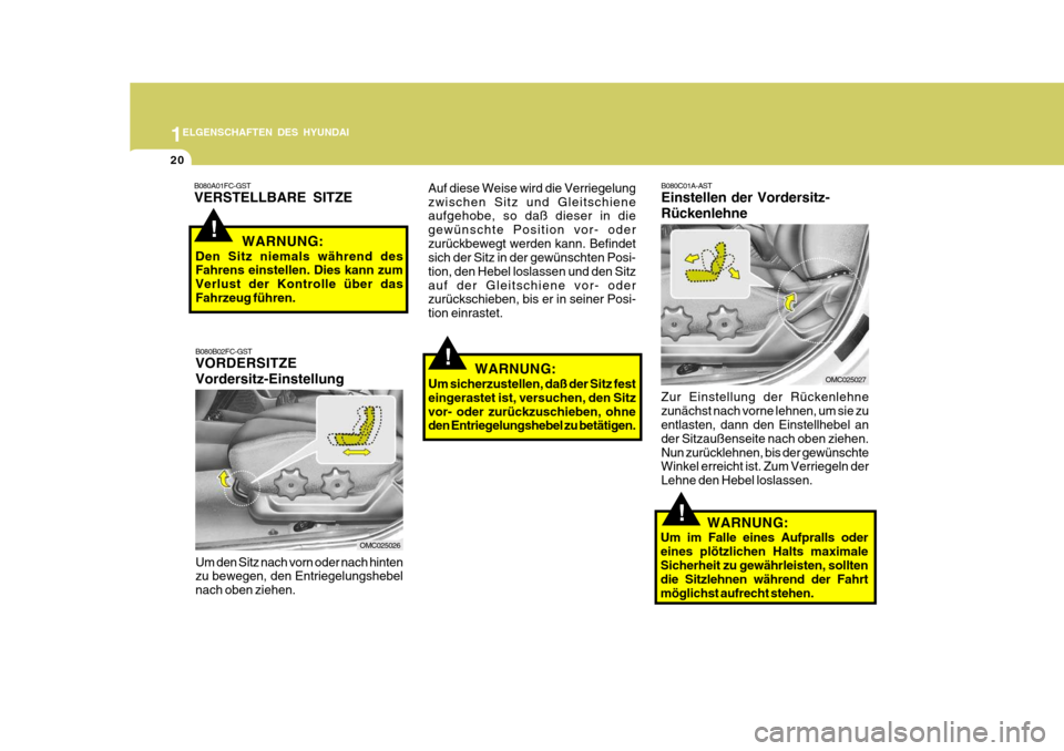Hyundai Accent 2008  Betriebsanleitung (in German) 1
20
ELGENSCHAFTEN DES HYUNDAI
OMC025026
OMC025027
B080A01FC-GST VERSTELLBARE SITZEWARNUNG:
Den Sitz niemals während des Fahrens einstellen. Dies kann zum Verlust der Kontrolle über dasFahrzeug füh