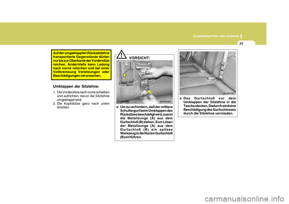 Hyundai Accent 2008  Betriebsanleitung (in German) 1
25
ELGENSCHAFTEN DES HYUNDAI
B220D05MC
VORSICHT:
!
o Um zu verhindern, daß der mittlere Schultergurt beim Umklappen des Rücksitzes beschädigt wird, zuerstdie Metallzunge (A) aus dem Gurtschloß (