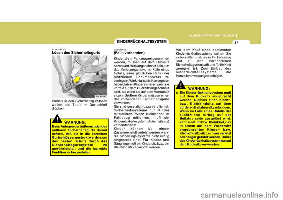 Hyundai Accent 2008  Betriebsanleitung (in German) 1
37
ELGENSCHAFTEN DES HYUNDAI
!
B210A01NF
B220C02A-GST Lösen des Sicherheitsgurts
Wenn Sie den Sicherheitsgurt lösen wollen, die Taste im Gurtschloß drücken. WARNUNG:
Beim Anlegen der äußeren o