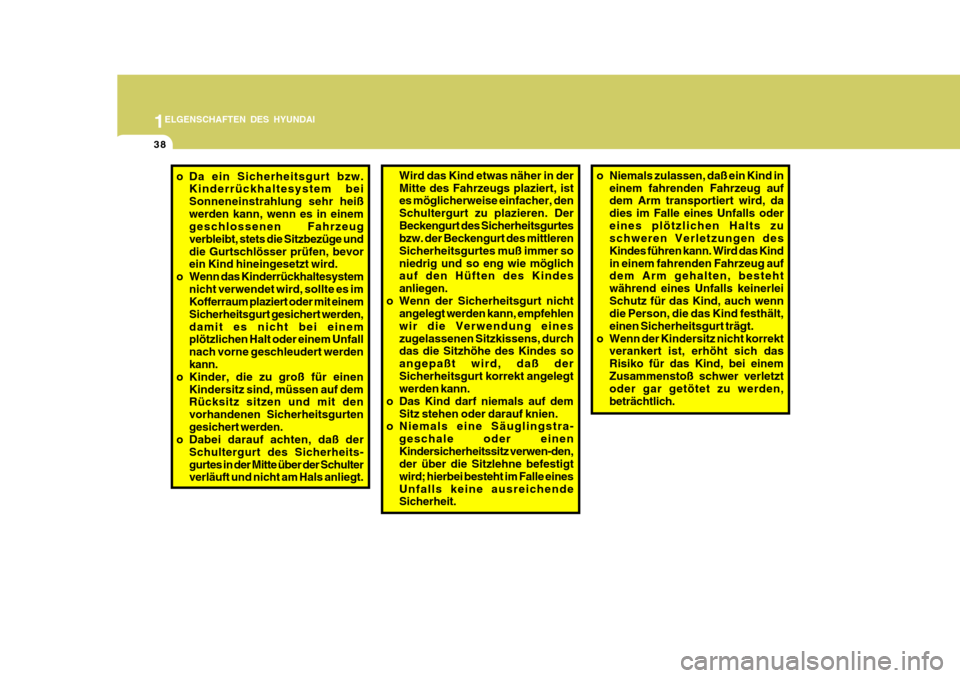 Hyundai Accent 2008  Betriebsanleitung (in German) 1
38
ELGENSCHAFTEN DES HYUNDAI
o Niemals zulassen, daß ein Kind ineinem fahrenden Fahrzeug auf dem Arm transportiert wird, da dies im Falle eines Unfalls odereines plötzlichen Halts zu schweren Verl
