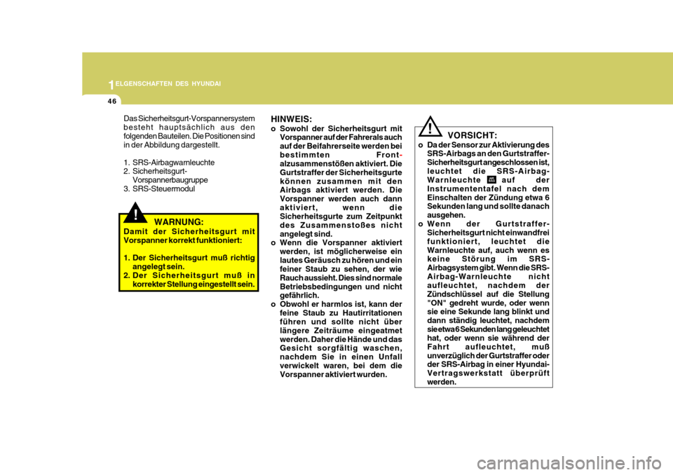 Hyundai Accent 2008  Betriebsanleitung (in German) 1
46
ELGENSCHAFTEN DES HYUNDAI
!
!
Das Sicherheitsgurt-Vorspannersystem besteht hauptsächlich aus denfolgenden Bauteilen. Die Positionen sind in der Abbildung dargestellt. 
1. SRS-Airbagwarnleuchte 
