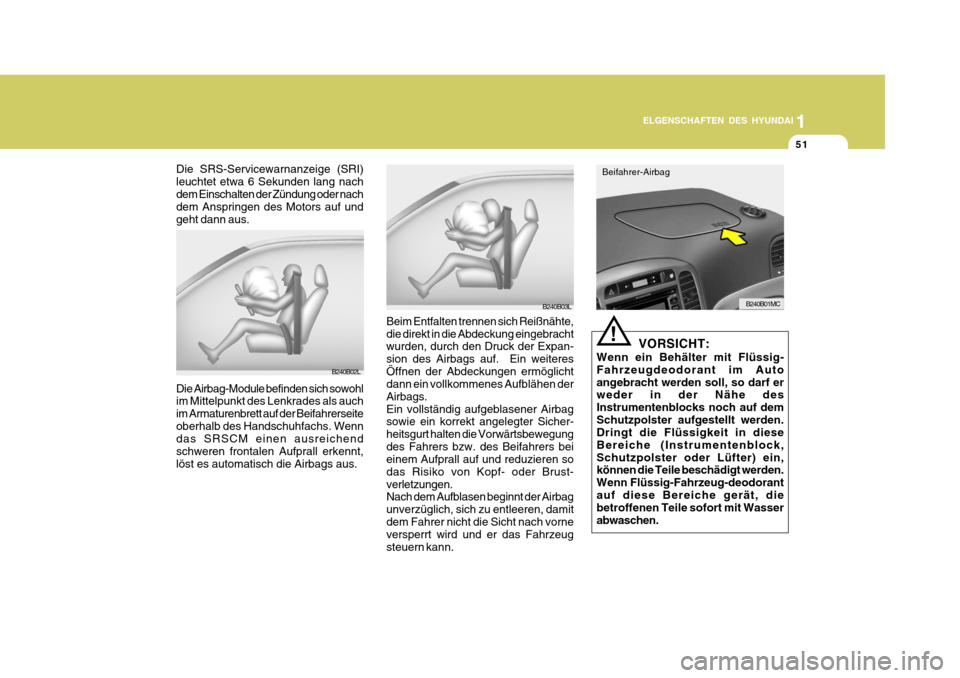 Hyundai Accent 2008  Betriebsanleitung (in German) 1
51
ELGENSCHAFTEN DES HYUNDAI
B240B02L
B240B03LB240B01MC
Die SRS-Servicewarnanzeige (SRI) leuchtet etwa 6 Sekunden lang nachdem Einschalten der Zündung oder nach dem Anspringen des Motors auf und ge