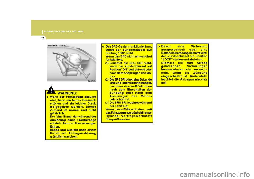 Hyundai Accent 2008  Betriebsanleitung (in German) 1
52
ELGENSCHAFTEN DES HYUNDAI
B240B05L
Beifahrer-Airbag
o Das SRS-System funktioniert nur,
wenn der Zündschlüssel auf Stellung "ON" steht.Wenn das SRS nicht einwandfrei funktioniert,
(1) Leuchtet d